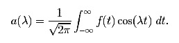 a(\lambda) =\frac{1}{\sqrt{2\pi}}\int_{-\infty}^{\infty}f(t)\cos(\lambda t)~dt.