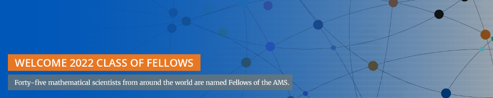 Welcome 2022 class of Fellows. Forty-five mathematical scientists from around the world are named Fellows of the AMS.