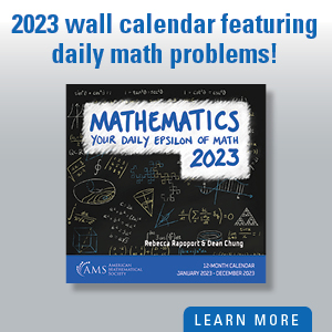 Now available at the AMS Bookstore. Keep your mind sharp all year long with this 2023 wall calendar featuring daily math problems and 12 beautiful math images! Image: cover of calendar that says Your Daily Epsilon of Math
