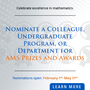 Celebrate excellence in mathematics. Nominate a Colleague, Undergraduate, Program, or Department for AMS Prizes and Awards. Nominations open February 1 - May 31.