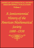 Volume I: A Semicentennial History of the American Mathematical Society, 1888 – 1938